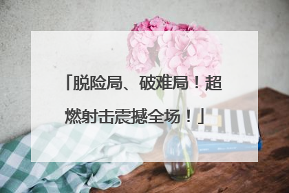 脱险局、破难局！超燃射击震撼全场！