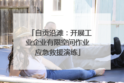 自贡沿滩：开展工业企业有限空间作业应急救援演练