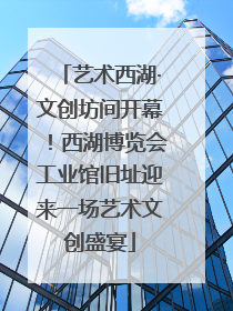 艺术西湖·文创坊间开幕！西湖博览会工业馆旧址迎来一场艺术文创盛宴