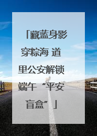 藏蓝身影穿粽海 道里公安解锁端午“平安盲盒”