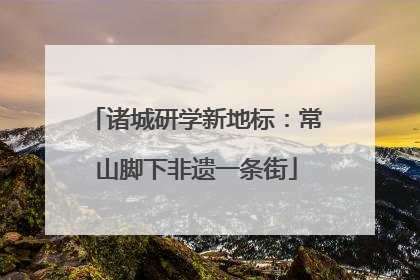 诸城研学新地标：常山脚下非遗一条街