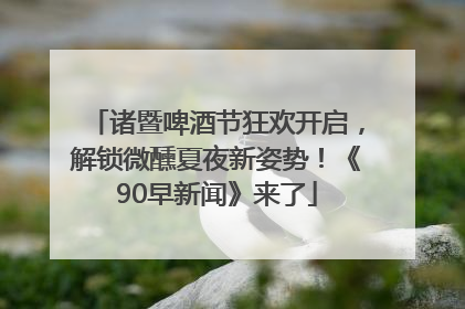 诸暨啤酒节狂欢开启，解锁微醺夏夜新姿势！《90早新闻》来了