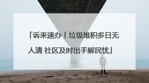 诉来速办丨垃圾堆积多日无人清 社区及时出手解民忧