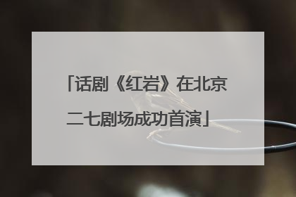话剧《红岩》在北京二七剧场成功首演