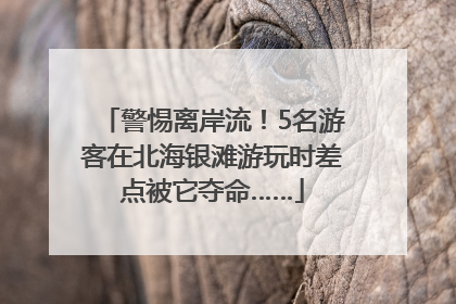 警惕离岸流！5名游客在北海银滩游玩时差点被它夺命……