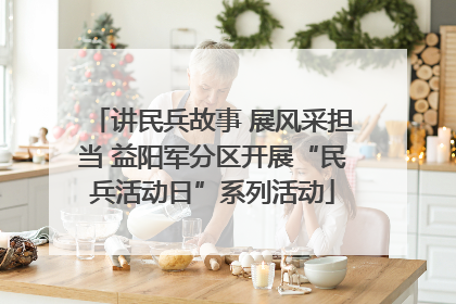 讲民兵故事 展风采担当 益阳军分区开展“民兵活动日”系列活动