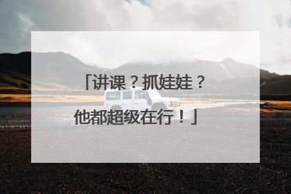 讲课？抓娃娃？他都超级在行！