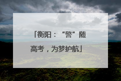 衡阳：“警”随高考，为梦护航