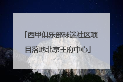 西甲俱乐部球迷社区项目落地北京王府中心