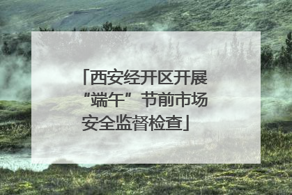 西安经开区开展“端午”节前市场安全监督检查