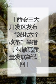 西安三大开发区发布“深化六个改革”举措，勾勒高质量发展新蓝图