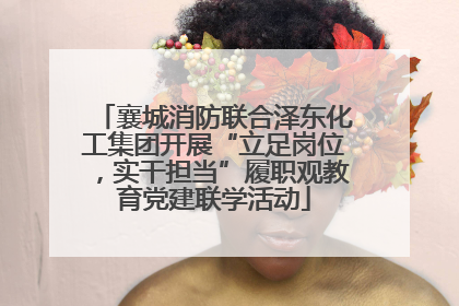 襄城消防联合泽东化工集团开展“立足岗位，实干担当”履职观教育党建联学活动