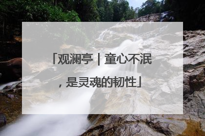观澜亭｜童心不泯，是灵魂的韧性