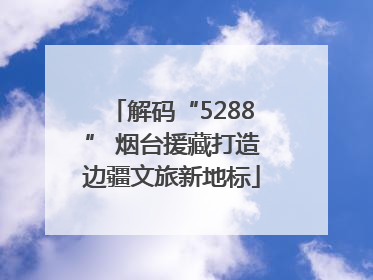 解码“5288” 烟台援藏打造边疆文旅新地标