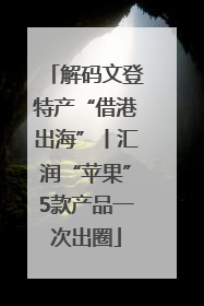 解码文登特产“借港出海”丨汇润“苹果”5款产品一次出圈