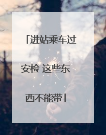 进站乘车过安检 这些东西不能带