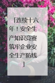 连续十六年！安全生产知识竞赛筑牢企业安全生产防线