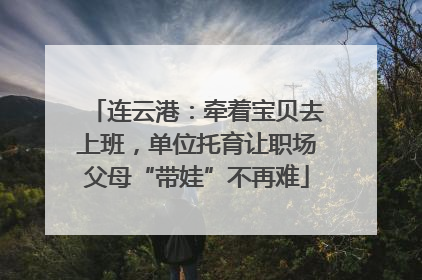 连云港：牵着宝贝去上班，单位托育让职场父母“带娃”不再难