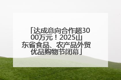 达成意向合作超3000万元！2025山东省食品、农产品外贸优品购物节闭幕