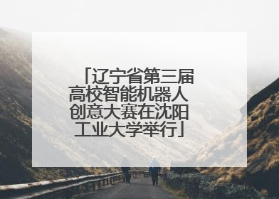 辽宁省第三届高校智能机器人创意大赛在沈阳工业大学举行