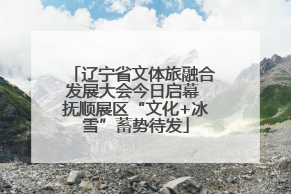 辽宁省文体旅融合发展大会今日启幕 抚顺展区“文化+冰雪”蓄势待发