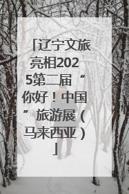 辽宁文旅亮相2025第二届“你好！中国”旅游展（马来西亚）