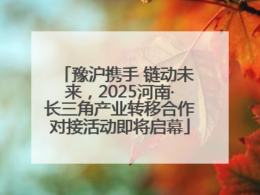 豫沪携手 链动未来，2025河南·长三角产业转移合作对接活动即将启幕
