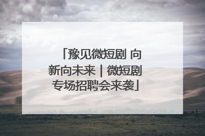 豫见微短剧 向新向未来｜微短剧专场招聘会来袭