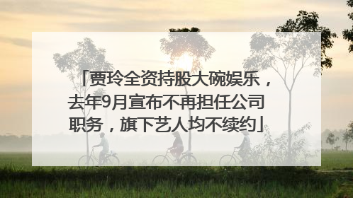 贾玲全资持股大碗娱乐，去年9月宣布不再担任公司职务，旗下艺人均不续约