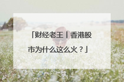 财经老王丨香港股市为什么这么火？