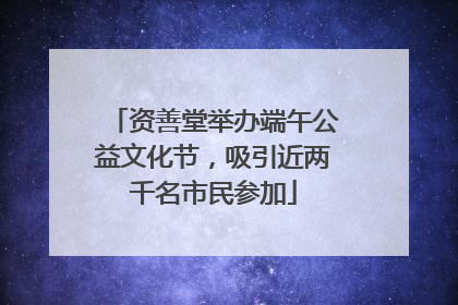 资善堂举办端午公益文化节，吸引近两千名市民参加