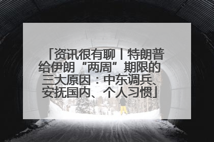 资讯很有聊丨特朗普给伊朗“两周”期限的三大原因：中东调兵、安抚国内、个人习惯