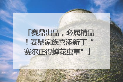 赛鼎出品，必属精品！赛鼎家族喜添新丁“赛尔正得蝉花虫草”
