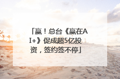 赢！总台《赢在AI+》促成超5亿投资，签约签不停