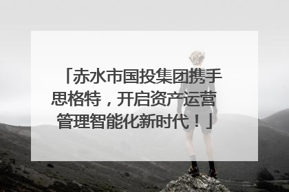 赤水市国投集团携手思格特，开启资产运营管理智能化新时代！