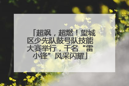 超飒，超燃！望城区少先队鼓号队技能大赛举行，千名“雷小锋”风采闪耀