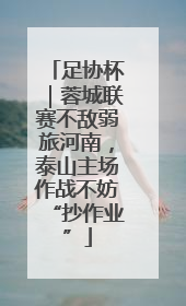 足协杯｜蓉城联赛不敌弱旅河南，泰山主场作战不妨“抄作业”