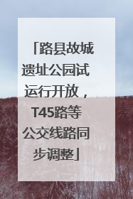 路县故城遗址公园试运行开放，T45路等公交线路同步调整