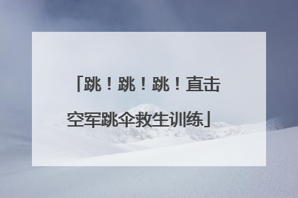 跳！跳！跳！直击空军跳伞救生训练