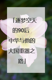 逐梦空天的90后 中华与他的大国重器之路