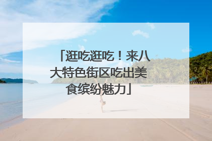 逛吃逛吃！来八大特色街区吃出美食缤纷魅力