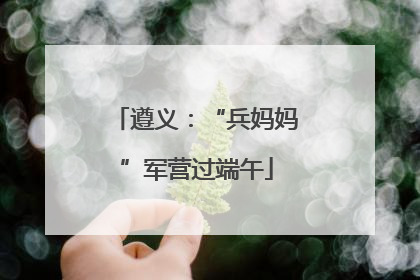 遵义：“兵妈妈”军营过端午