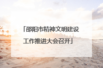 邵阳市精神文明建设工作推进大会召开