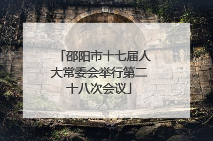 邵阳市十七届人大常委会举行第二十八次会议