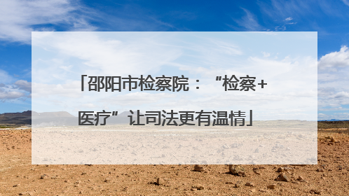 邵阳市检察院：“检察+医疗”让司法更有温情