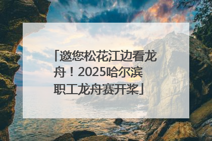 邀您松花江边看龙舟！2025哈尔滨职工龙舟赛开桨