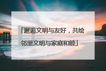 邂逅文明与友好，共绘邻里文明与家庭和睦