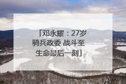 邓永耀：27岁骑兵政委 战斗至生命最后一刻