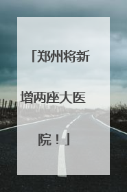 郑州将新增两座大医院！