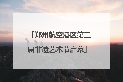 郑州航空港区第三届非遗艺术节启幕